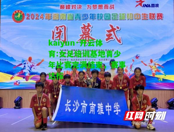 kaiyun·开云体育:女足培训基地青少年比赛完满结束，赛事达标