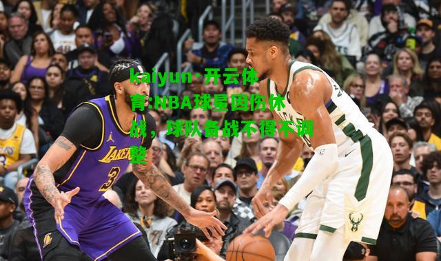 NBA球星因伤休战，球队备战不得不调整