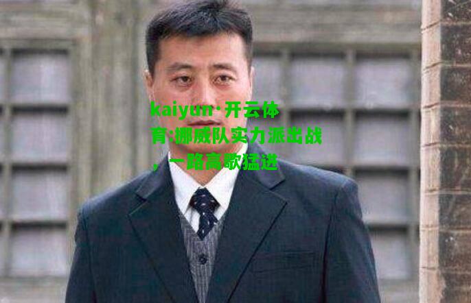 kaiyun·开云体育:挪威队实力派出战，一路高歌猛进