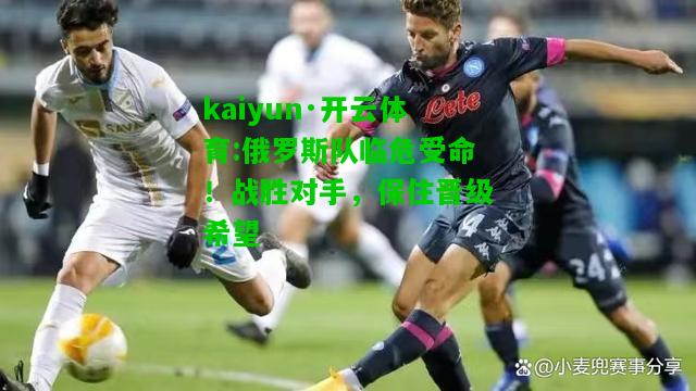 kaiyun·开云体育:俄罗斯队临危受命！战胜对手，保住晋级希望