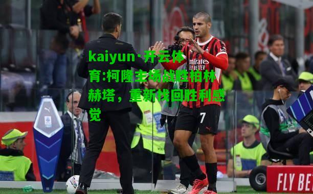 kaiyun·开云体育:柯隆主场战胜柏林赫塔，重新找回胜利感觉