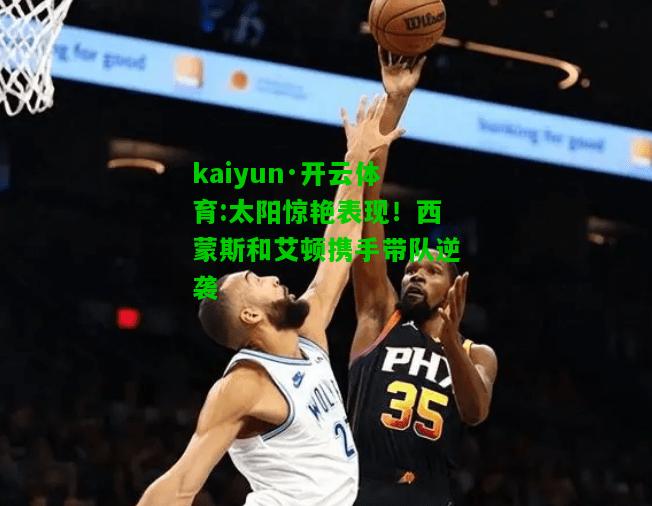 kaiyun·开云体育:太阳惊艳表现！西蒙斯和艾顿携手带队逆袭