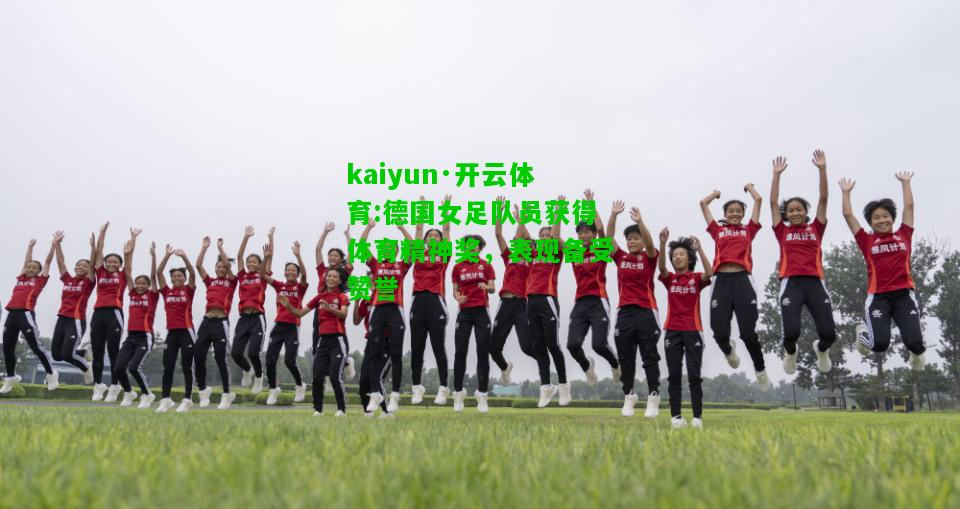 kaiyun·开云体育:德国女足队员获得体育精神奖，表现备受赞誉