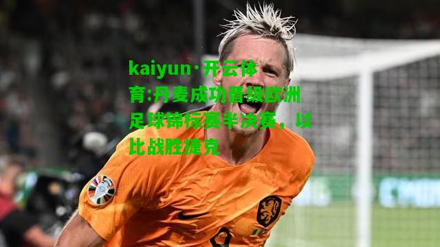 kaiyun·开云体育:丹麦成功晋级欧洲足球锦标赛半决赛，以比战胜捷克