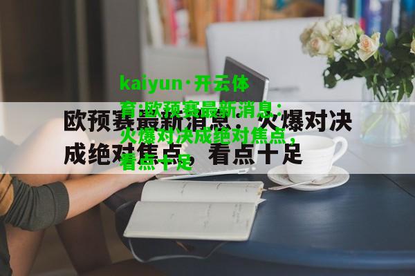 kaiyun·开云体育:欧预赛最新消息：火爆对决成绝对焦点，看点十足