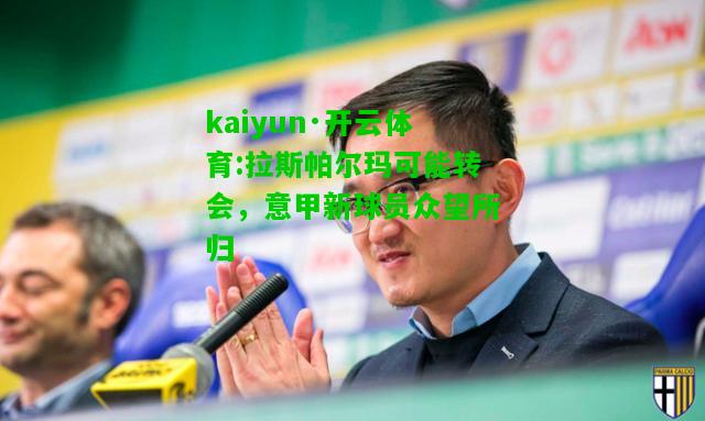 kaiyun·开云体育:拉斯帕尔玛可能转会，意甲新球员众望所归