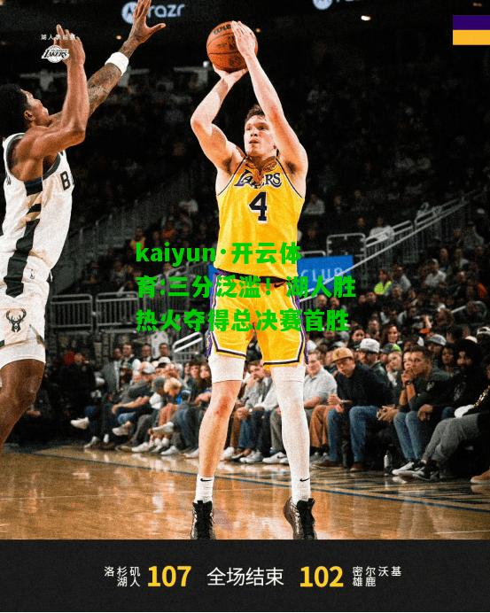 kaiyun·开云体育:三分泛滥！湖人胜热火夺得总决赛首胜